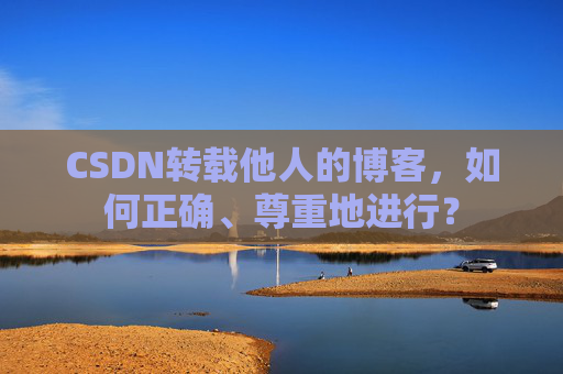 CSDN转载他人的博客，如何正确、尊重地进行？