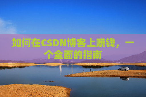 如何在CSDN博客上赚钱,一个全面的指南
