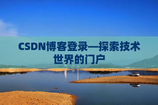 CSDN博客登录—探索技术世界的门户