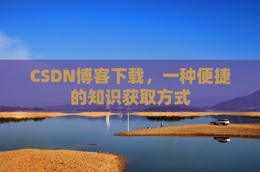 CSDN博客下载，一种便捷的知识获取方式